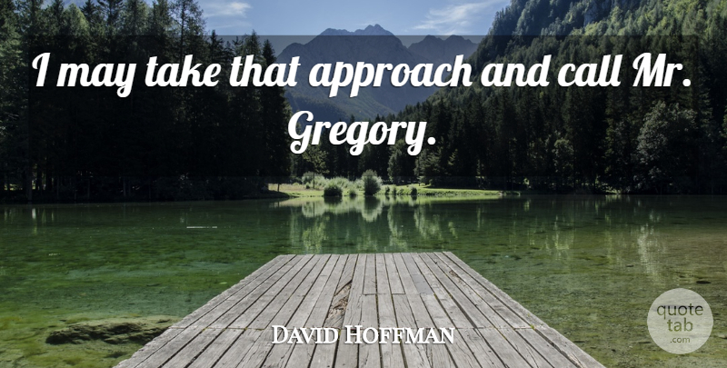 David Hoffman Quote About Approach, Call: I May Take That Approach...