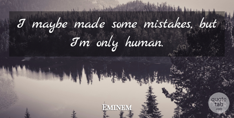 Eminem Quote About Mistake, Made, Im Only Human: I Maybe Made Some Mistakes...
