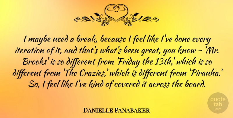 Danielle Panabaker Quote About Across, Covered, Great, Maybe: I Maybe Need A Break...