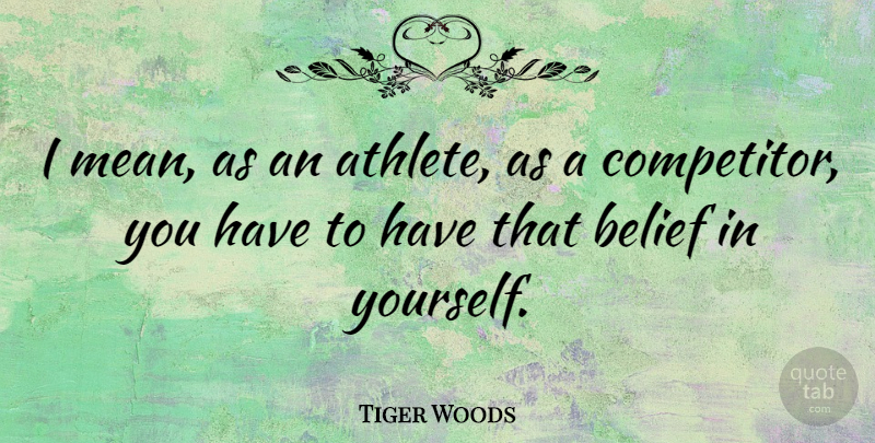 Tiger Woods Quote About Mean, Athlete, Belief: I Mean As An Athlete...