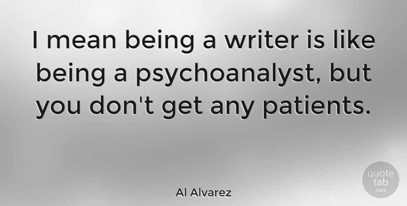Al Alvarez Quote About Mean, Patient: I Mean Being A Writer...