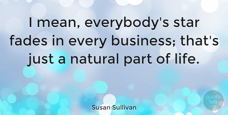 Susan Sullivan Quote About Stars, Mean, Natural: I Mean Everybodys Star Fades...