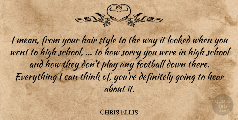 Chris Ellis Quote About Definitely, Football, Hair, Hear, High: I Mean From Your Hair...