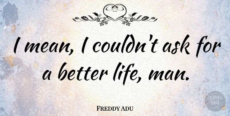 Freddy Adu Quote About Life: I Mean I Couldnt Ask...