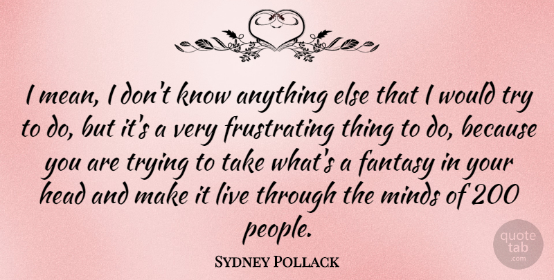 Sydney Pollack Quote About Mean, People, Mind: I Mean I Dont Know...