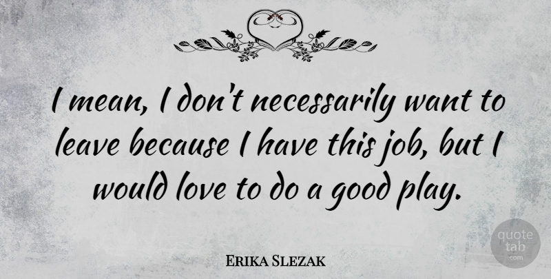 Erika Slezak Quote About Good, Leave, Love: I Mean I Dont Necessarily...