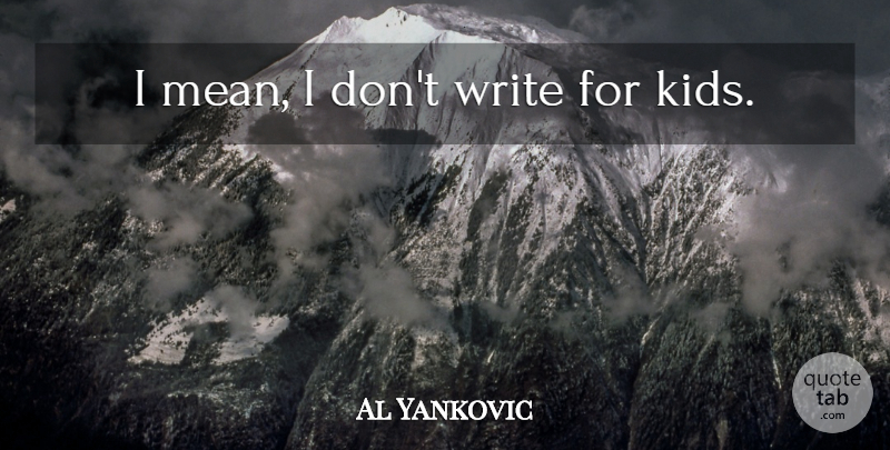 Al Yankovic Quote About Kids, Writing, Mean: I Mean I Dont Write...