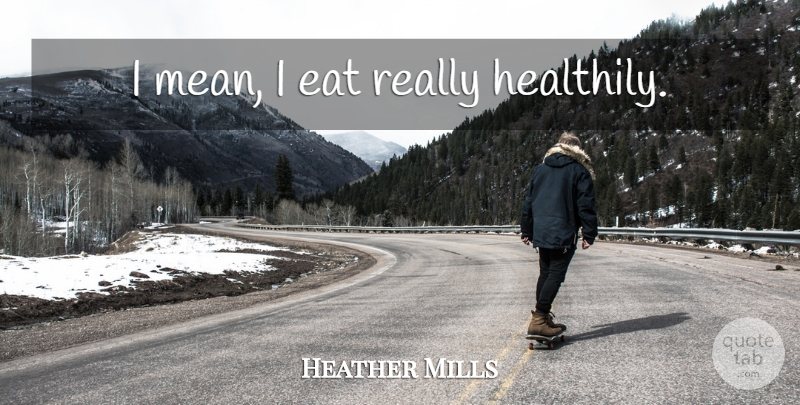 Heather Mills Quote About Mean: I Mean I Eat Really...