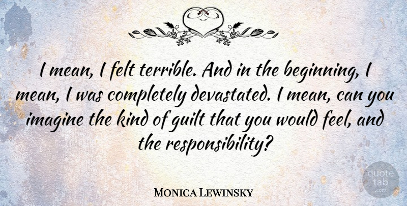 Monica Lewinsky Quote About Mean, Responsibility, Guilt: I Mean I Felt Terrible...
