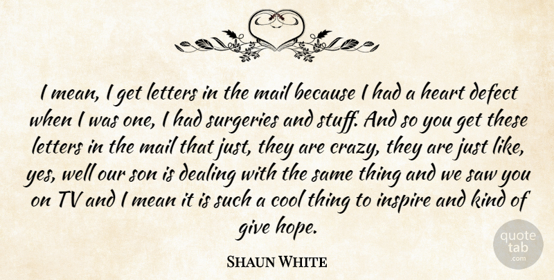 Shaun White Quote About Crazy, Mean, Heart: I Mean I Get Letters...