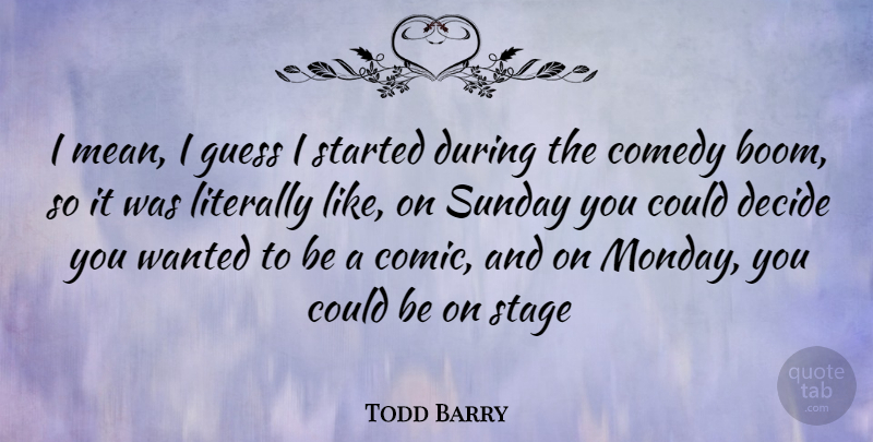 Todd Barry Quote About Monday, Mean, Sunday: I Mean I Guess I...