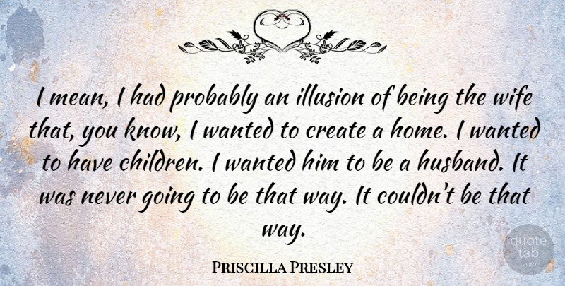 Priscilla Presley Quote About Create, Illusion: I Mean I Had Probably...