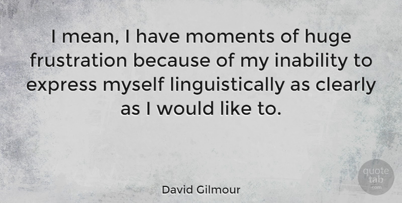 David Gilmour Quote About Clearly, Huge, Inability: I Mean I Have Moments...