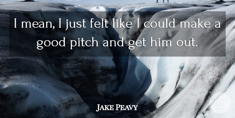 Jake Peavy Quote About Felt, Good, Pitch: I Mean I Just Felt...