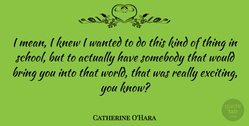 Catherine O'Hara Quote About Knew, Somebody: I Mean I Knew I...