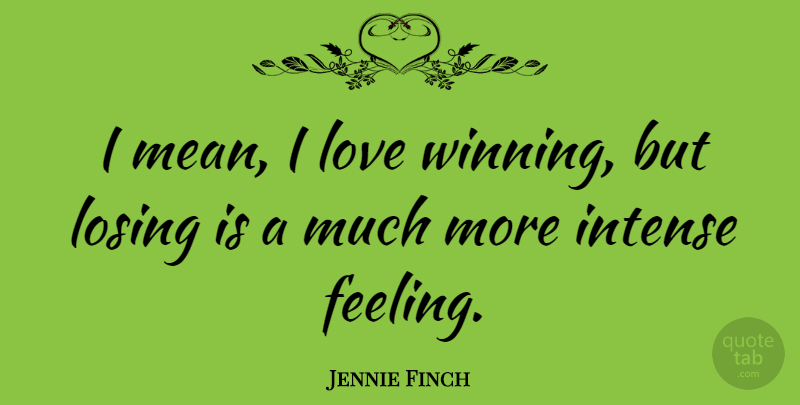 Jennie Finch Quote About Mean, Winning, Feelings: I Mean I Love Winning...