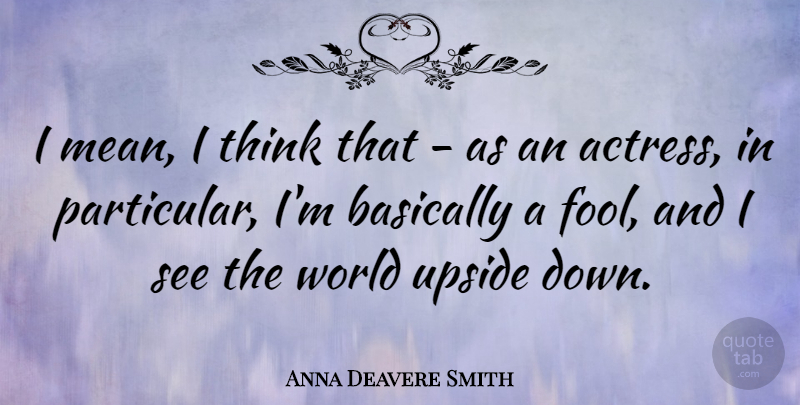 Anna Deavere Smith Quote About Mean, Thinking, World Upside Down: I Mean I Think That...