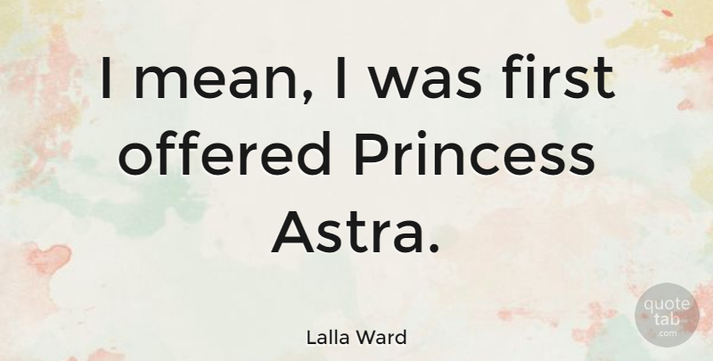 Lalla Ward Quote About Princess, Mean, Firsts: I Mean I Was First...