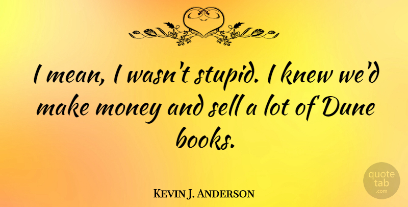 Kevin J. Anderson Quote About Stupid, Book, Mean: I Mean I Wasnt Stupid...