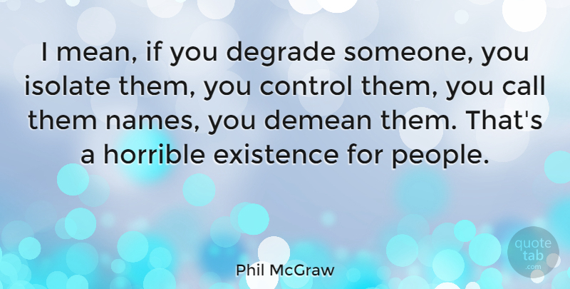 Phil McGraw Quote About Mean, Names, People: I Mean If You Degrade...