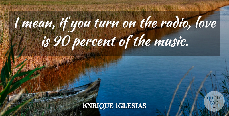 Enrique Iglesias Quote About Mean, Love Is, Radio: I Mean If You Turn...