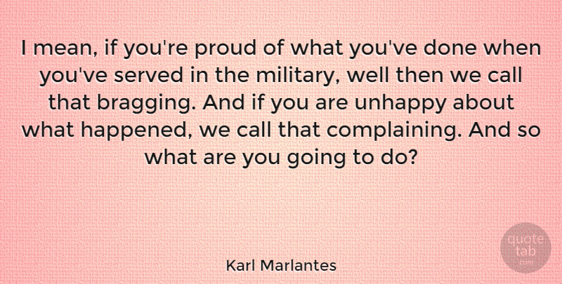 Karl Marlantes Quote About Military, Mean, Unhappy: I Mean If Youre Proud...