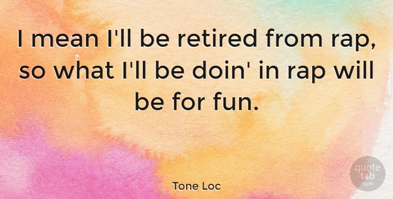 Tone Loc Quote About Fun, Rap, Mean: I Mean Ill Be Retired...