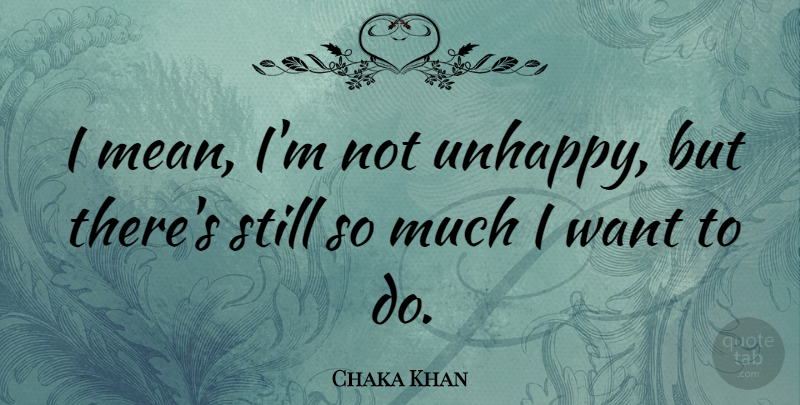 Chaka Khan Quote About Mean, Unhappy, Want: I Mean Im Not Unhappy...