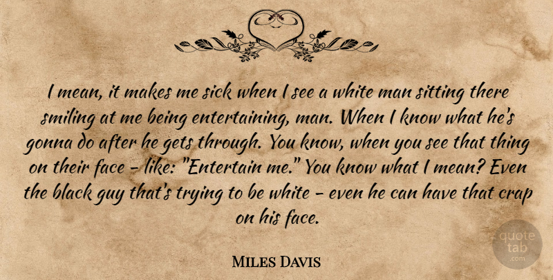 Miles Davis Quote About Mean, Men, White Man: I Mean It Makes Me...