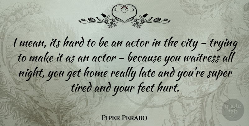 Piper Perabo Quote About Hurt, Home, Tired: I Mean Its Hard To...