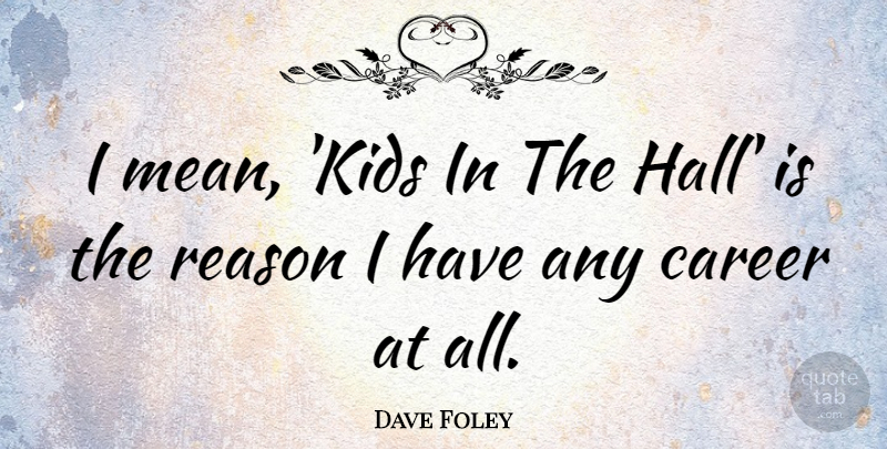 Dave Foley Quote About Mean, Kids, Careers: I Mean Kids In The...