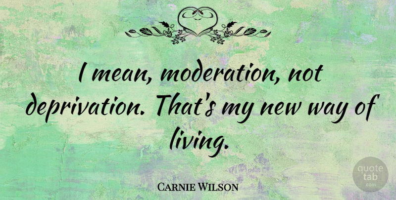 Carnie Wilson Quote About Mean, Way, Moderation: I Mean Moderation Not Deprivation...