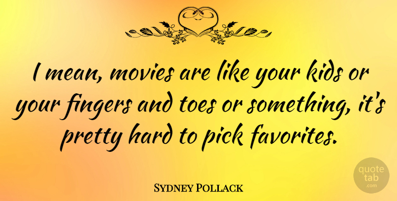 Sydney Pollack Quote About Mean, Kids, Toes: I Mean Movies Are Like...