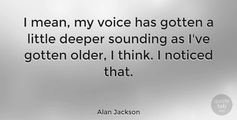 Alan Jackson Quote About Mean, Thinking, Voice: I Mean My Voice Has...