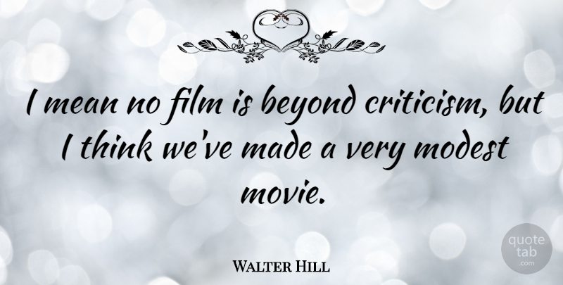 Walter Hill Quote About Mean, Thinking, Criticism: I Mean No Film Is...