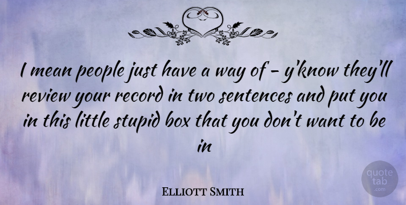 Elliott Smith Quote About Stupid, Mean, Two: I Mean People Just Have...