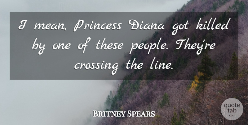 Britney Spears Quote About Crossing, Diana, Princess: I Mean Princess Diana Got...