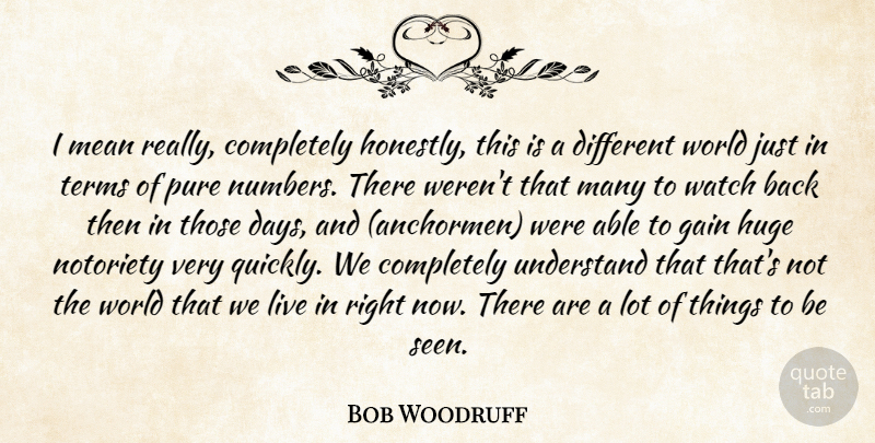 Bob Woodruff Quote About Gain, Huge, Mean, Notoriety, Pure: I Mean Really Completely Honestly...