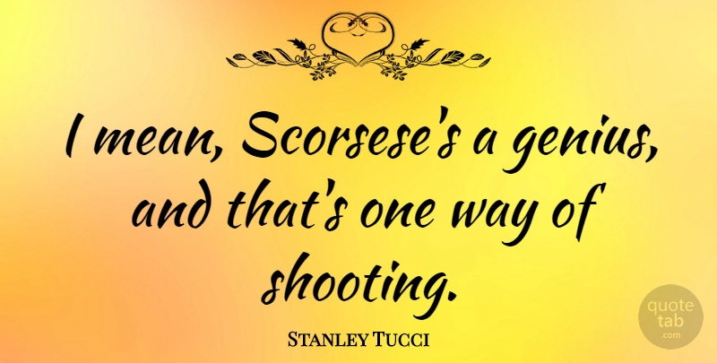 Stanley Tucci Quote About Mean, Way, Genius: I Mean Scorseses A Genius...