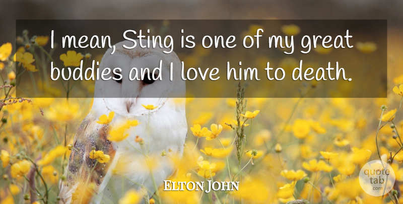 Elton John Quote About Mean, I Love Him, Buddy: I Mean Sting Is One...