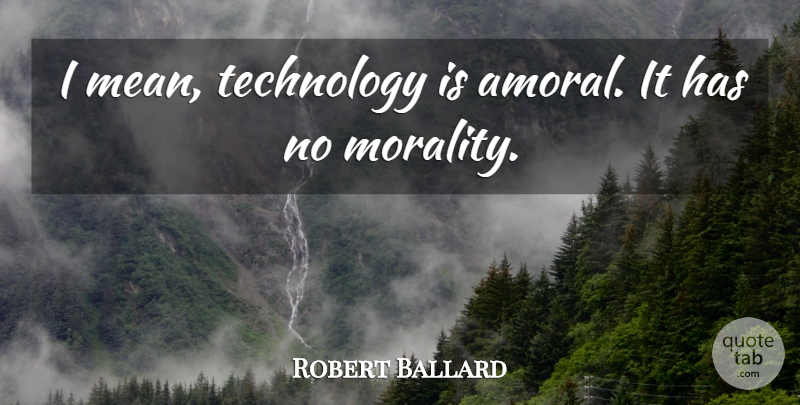 Robert Ballard Quote About Mean, Technology, Morality: I Mean Technology Is Amoral...
