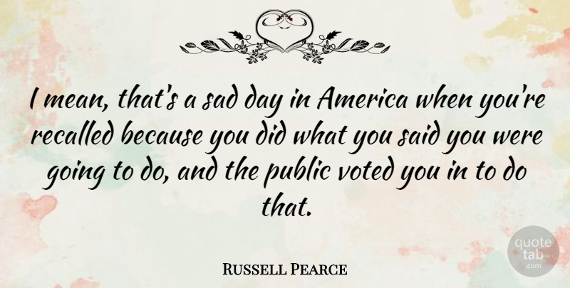 Russell Pearce Quote About Mean, America, Sad Day: I Mean Thats A Sad...