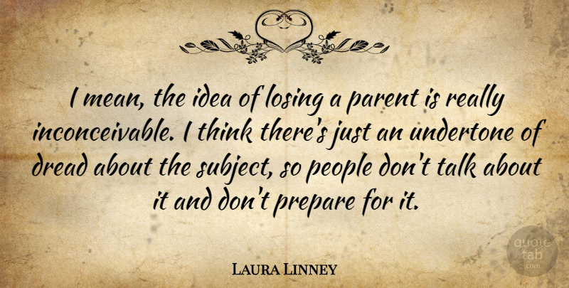 Laura Linney Quote About Dread, People, Prepare: I Mean The Idea Of...