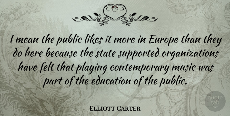 Elliott Carter Quote About Education, Europe, Felt, Likes, Music: I Mean The Public Likes...