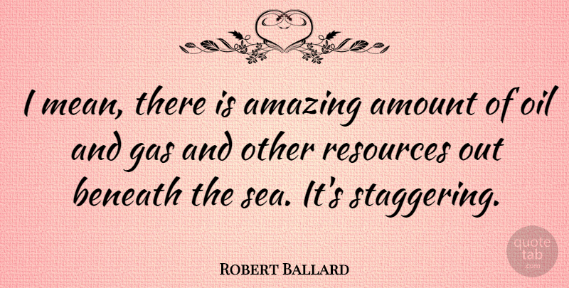 Robert Ballard Quote About Mean, Sea, Oil: I Mean There Is Amazing...