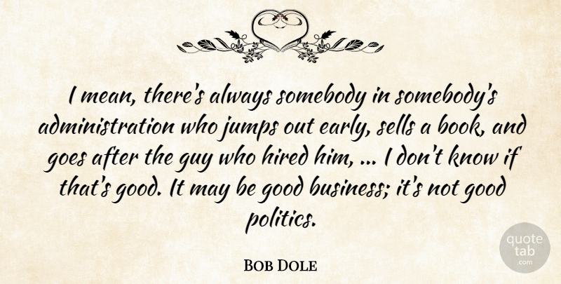 Bob Dole Quote About Book, Mean, Guy: I Mean Theres Always Somebody...