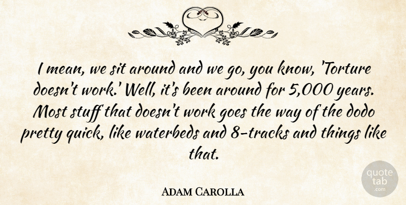 Adam Carolla Quote About Goes, Sit, Stuff, Work: I Mean We Sit Around...
