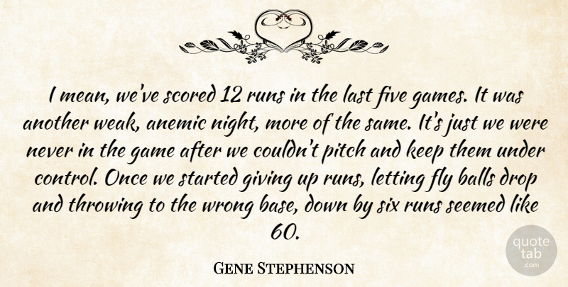 Gene Stephenson Quote About Balls, Drop, Five, Fly, Game: I Mean Weve Scored 12...