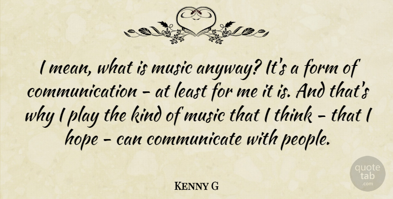 Kenny G Quote About Communication, Form, Hope, Music: I Mean What Is Music...