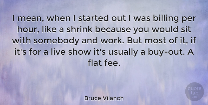 Bruce Vilanch Quote About Mean, Hours, Fees: I Mean When I Started...